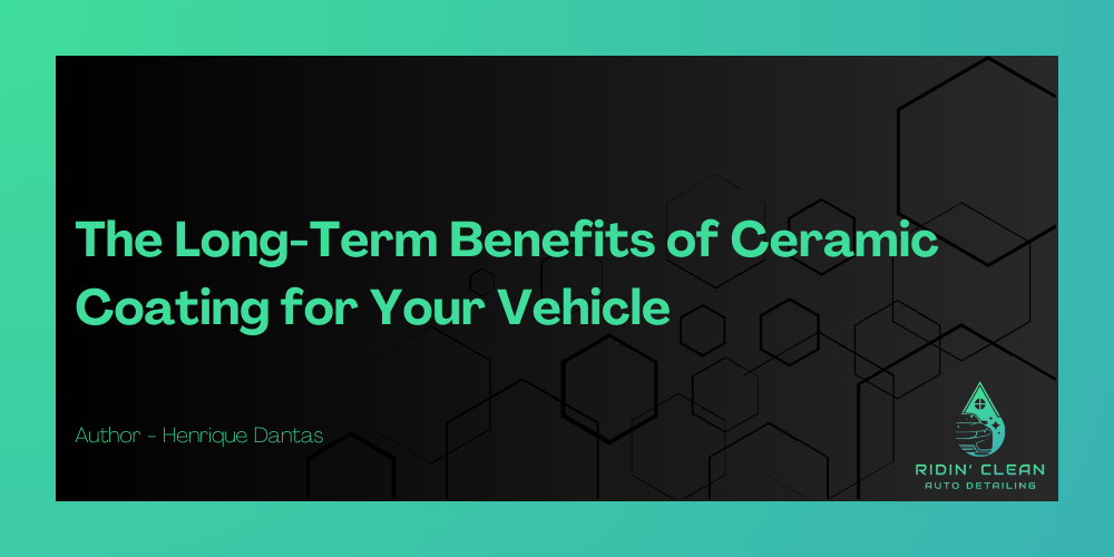 The Long-Term Benefits of Ceramic Coating for Your Vehicle