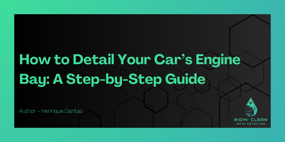 How to Detail Your Car’s Engine Bay: A Step-by-Step Guide