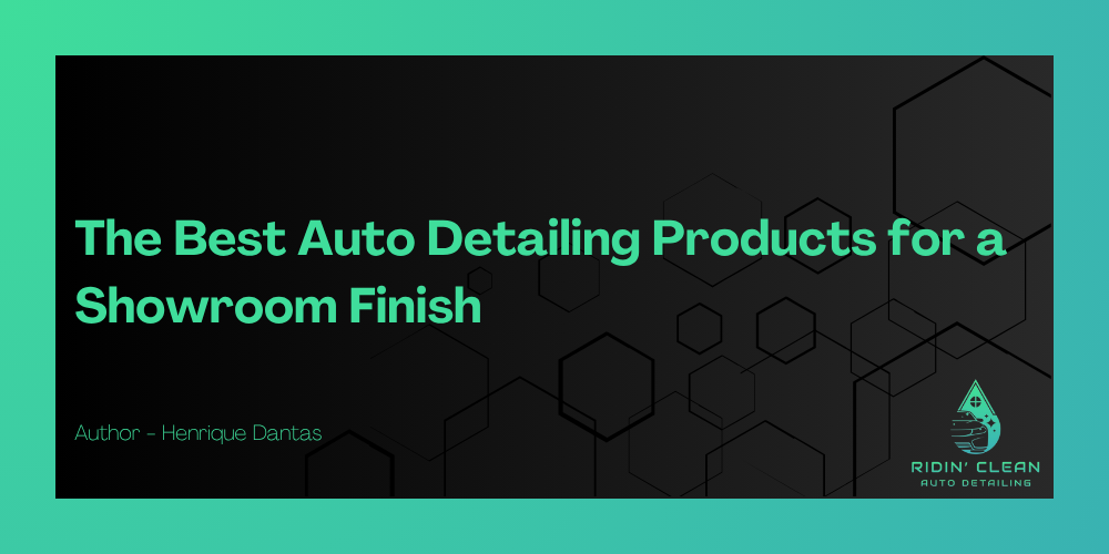 The Best Auto Detailing Products for a Showroom Finish