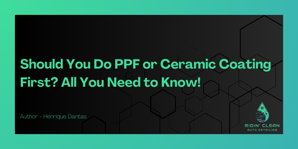 Should You Do PPF or Ceramic Coating First? All You Need to Know!