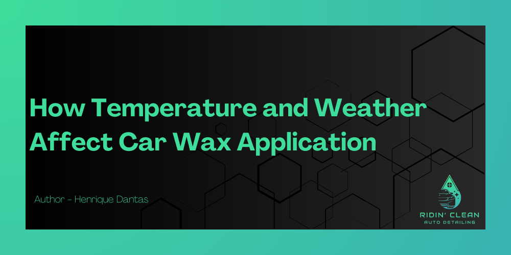 How Temperature and Weather Affect Car Wax Application