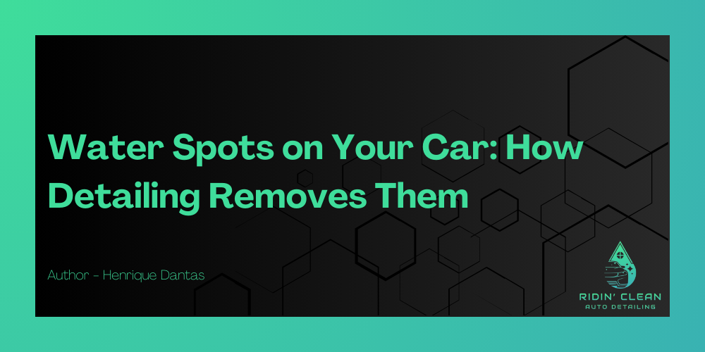 Water Spots on Your Car: How Detailing Removes Them