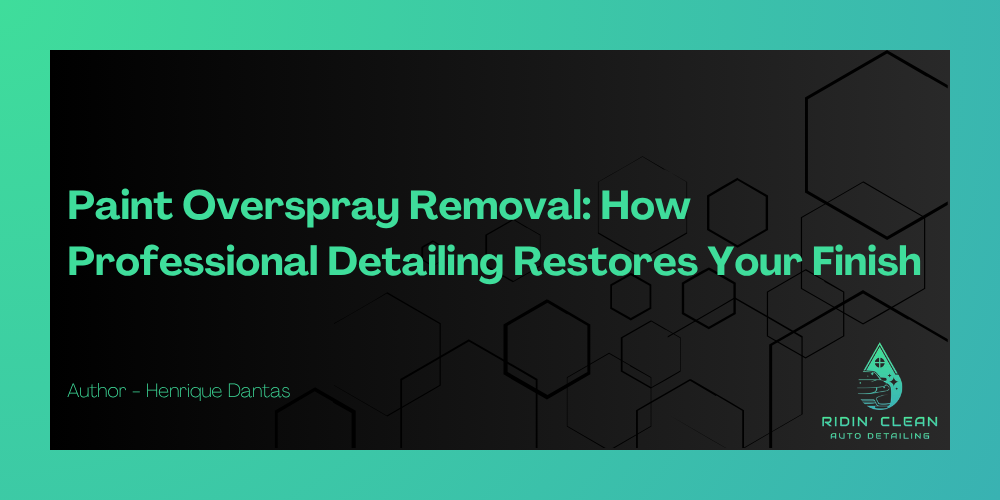 Paint Overspray Removal: How Professional Detailing Restores Your Finish