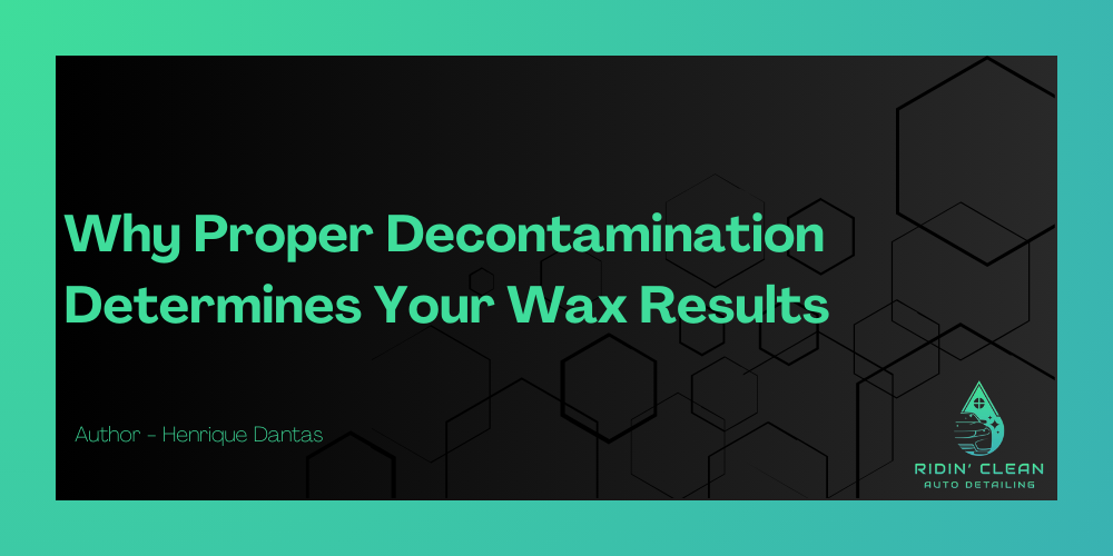Why Proper Decontamination Determines Your Car Wax Results