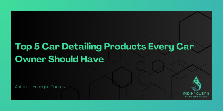 Top 5 Car Detailing Products Every Car Owner Should Have