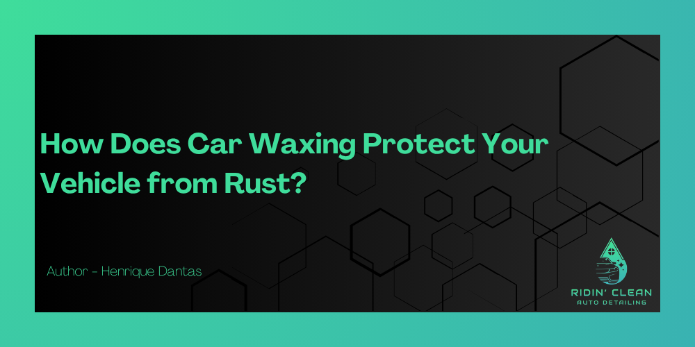 How Does Car Waxing Protect Your Vehicle from Rust?